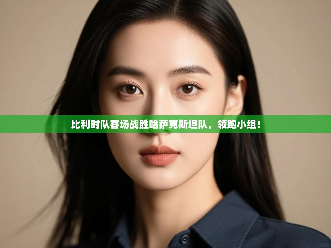 比利时队客场战胜哈萨克斯坦队,领跑小组! 第1张