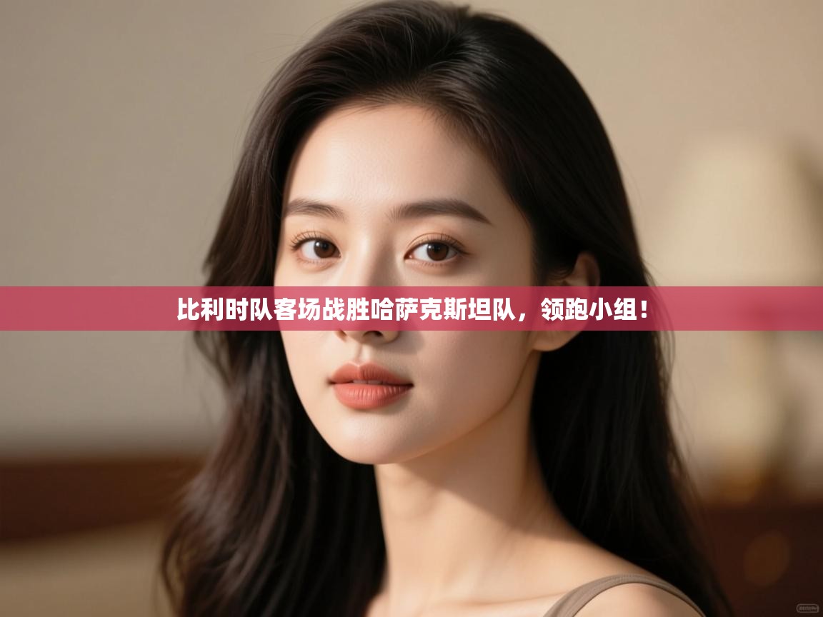 比利时队客场战胜哈萨克斯坦队,领跑小组! 第2张