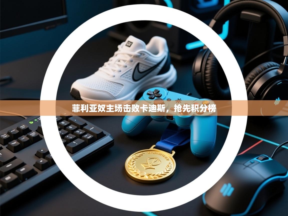 菲利亚奴主场击败卡迪斯，抢先积分榜  第1张