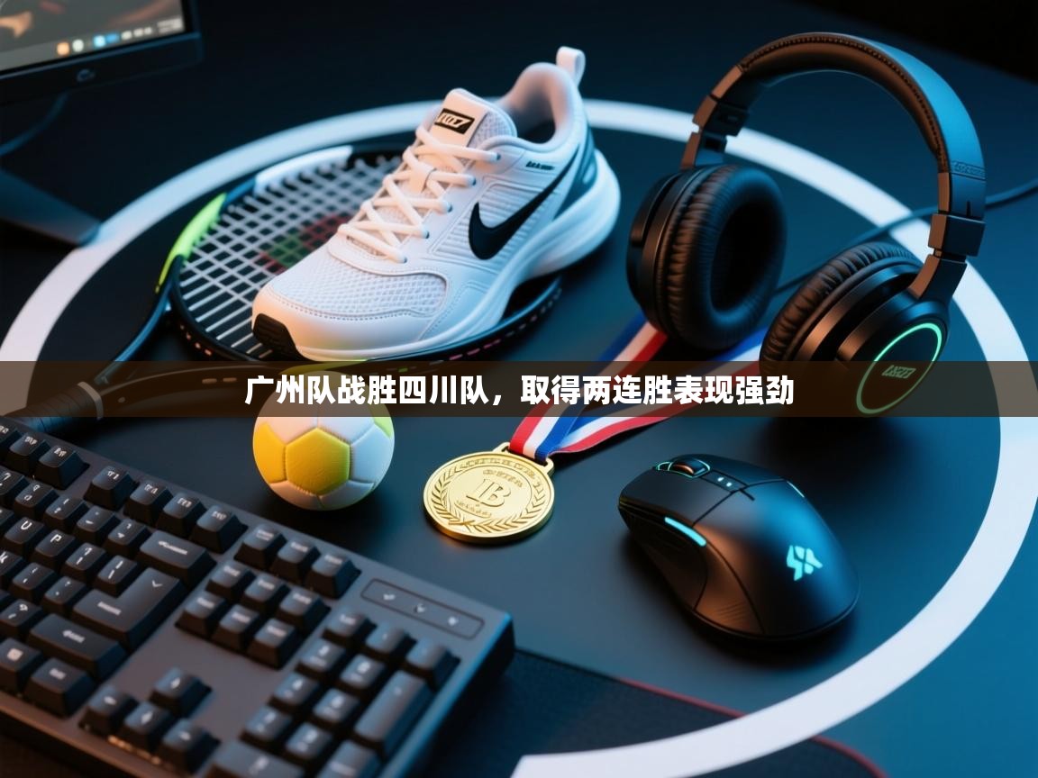 广州队战胜四川队，取得两连胜表现强劲  第2张