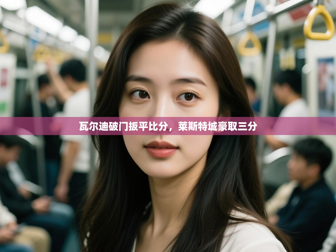 瓦尔迪破门扳平比分，莱斯特城豪取三分  第1张