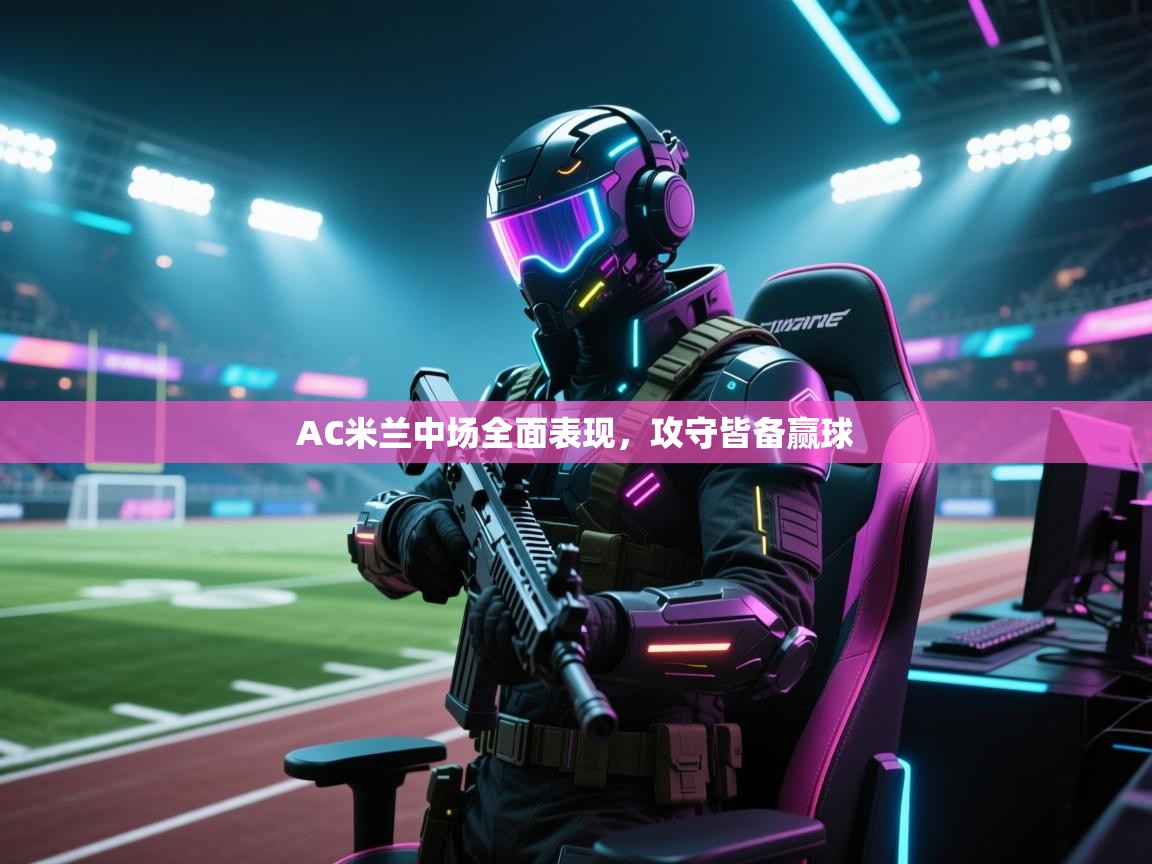 AC米兰中场全面表现，攻守皆备赢球  第1张