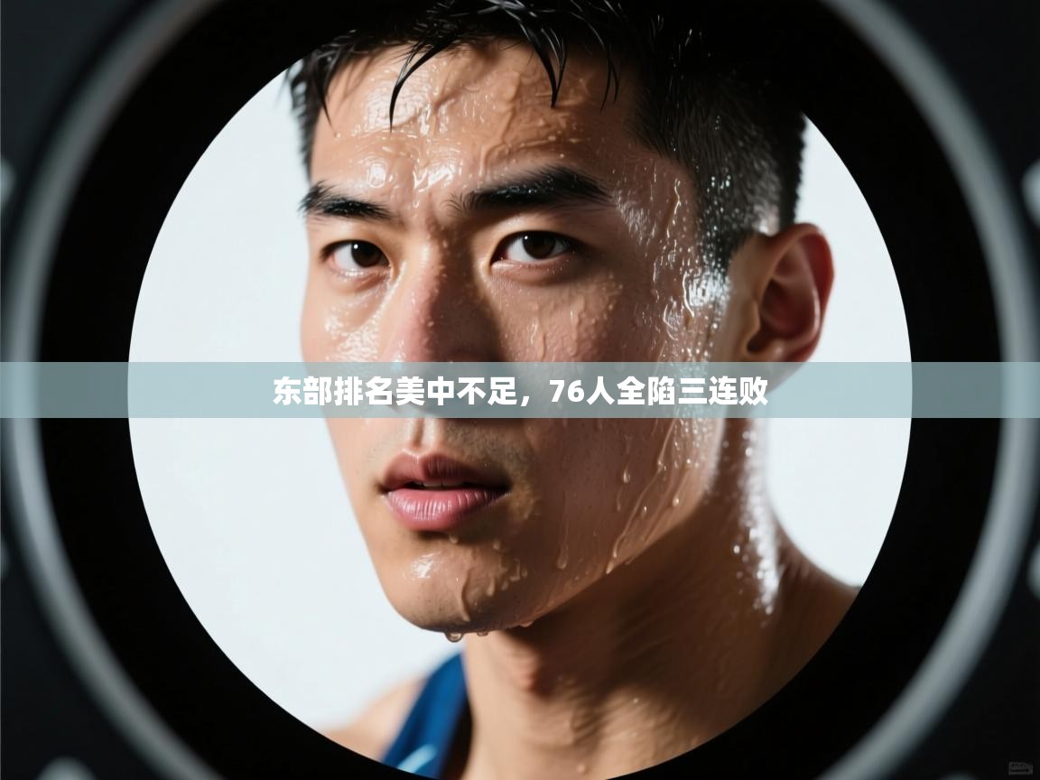 东部排名美中不足，76人全陷三连败  第2张