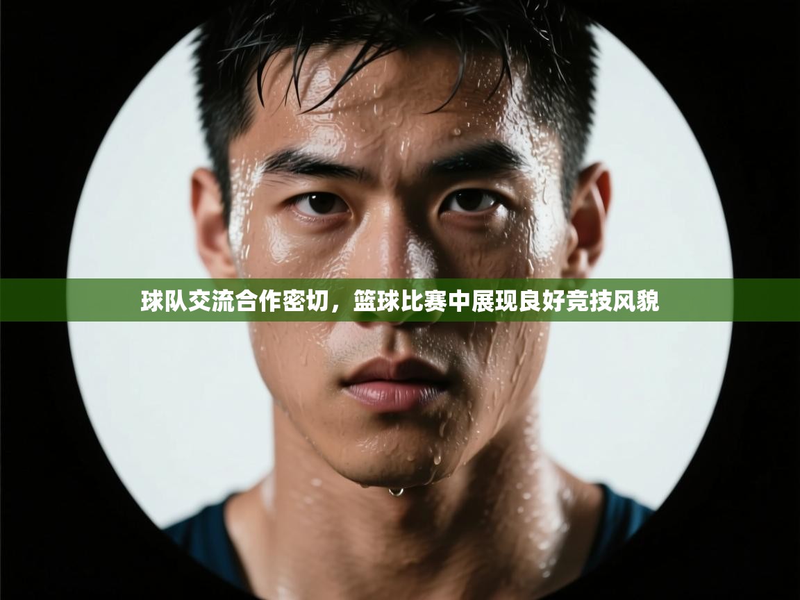 球队交流合作密切，篮球比赛中展现良好竞技风貌  第1张