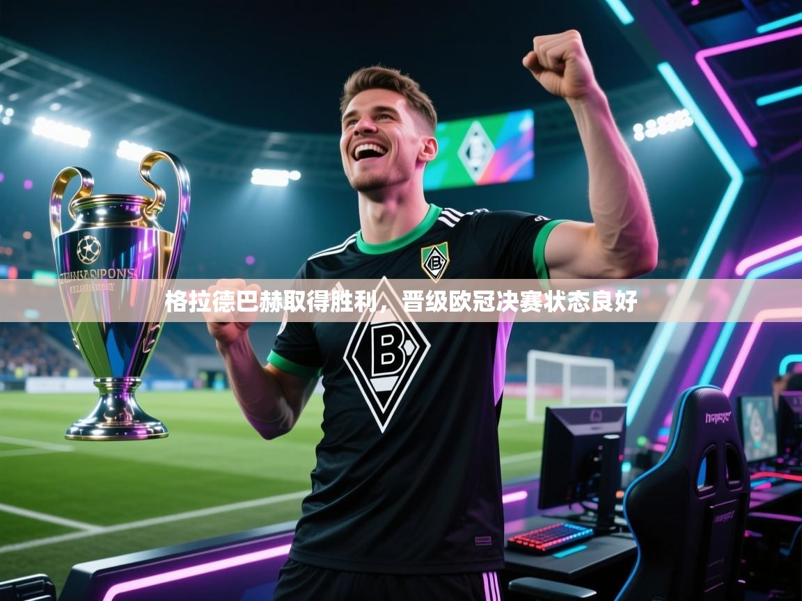 格拉德巴赫取得胜利，晋级欧冠决赛状态良好  第1张