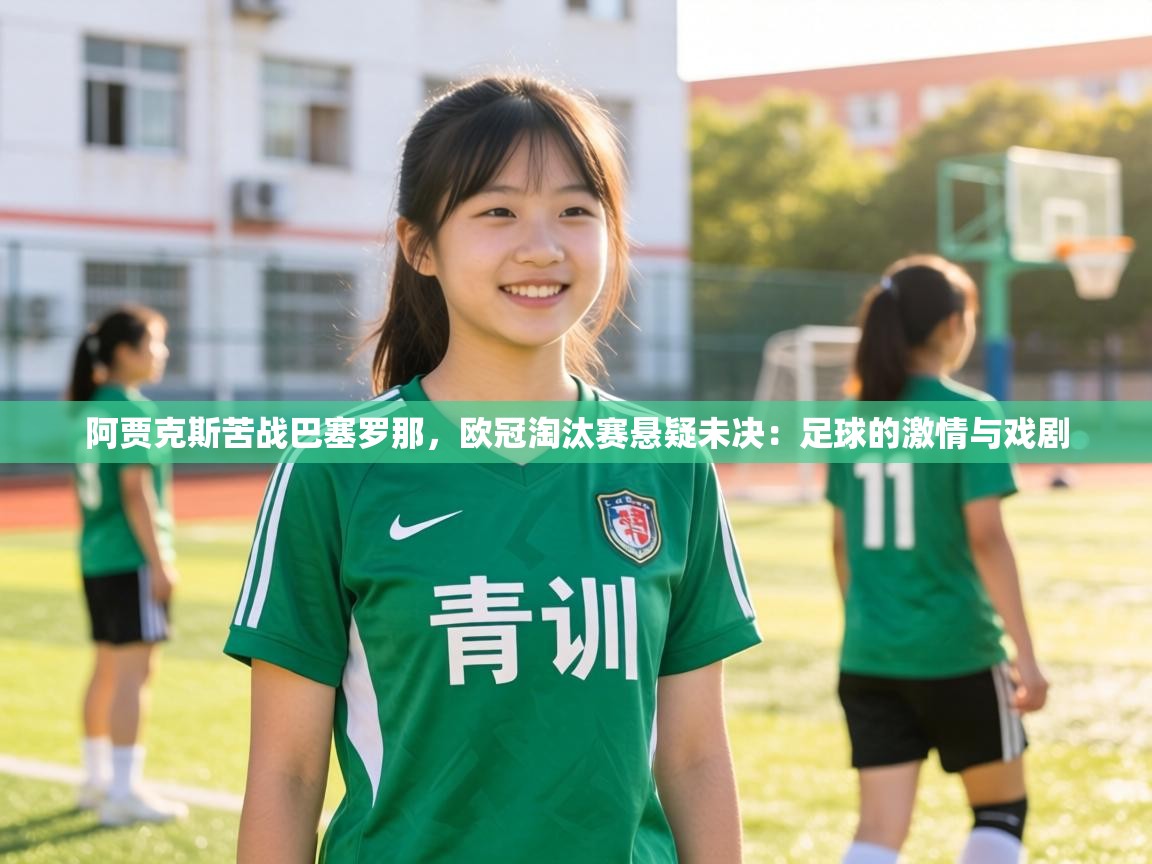 阿贾克斯苦战巴塞罗那,欧冠淘汰赛悬疑未决:足球的激情与戏剧 第1张