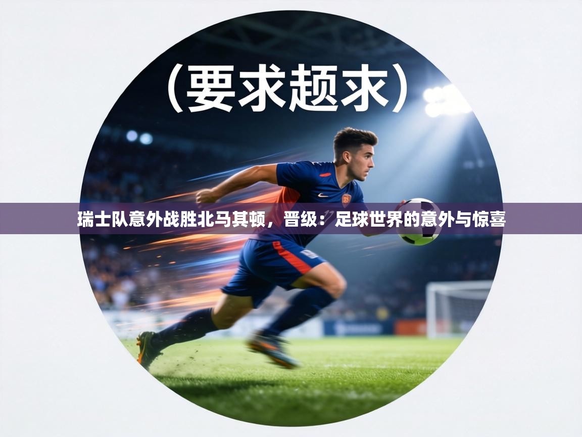 瑞士队意外战胜北马其顿，晋级：足球世界的意外与惊喜  第2张