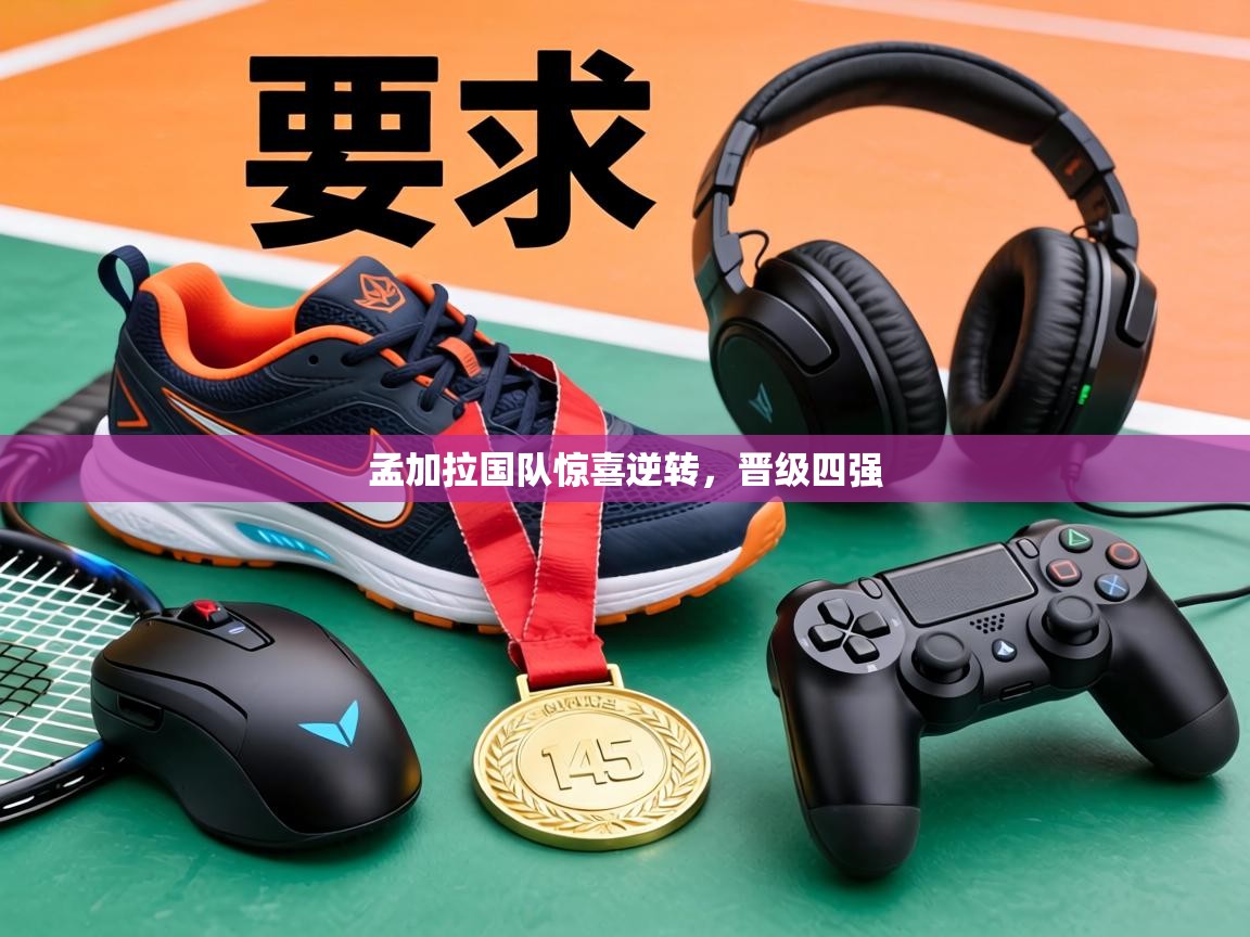 孟加拉国队惊喜逆转,晋级四强 第1张