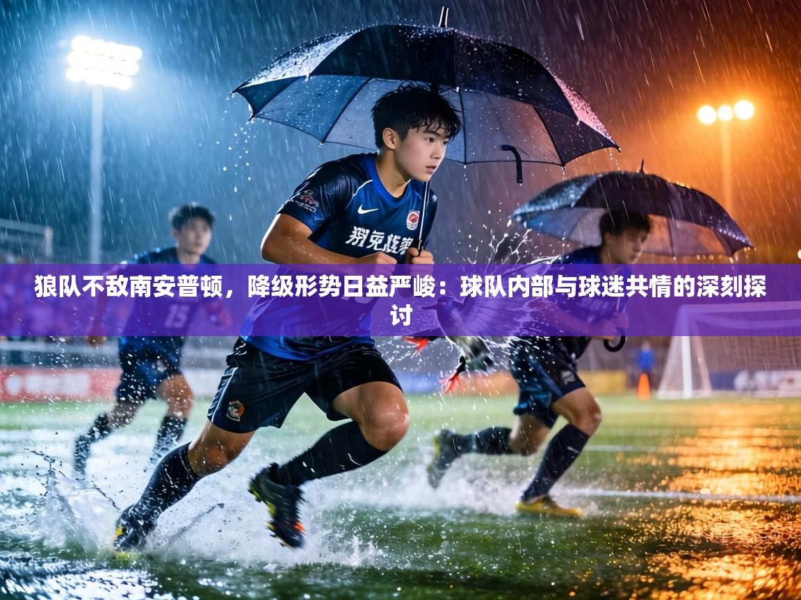 狼队不敌南安普顿,降级形势日益严峻:球队内部与球迷共情的深刻探讨 第2张