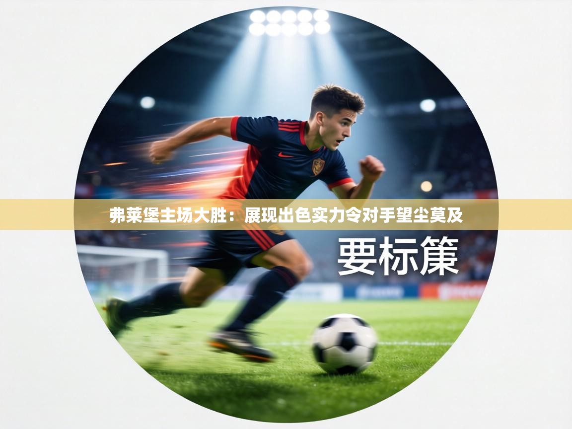 弗莱堡主场大胜：展现出色实力令对手望尘莫及  第2张