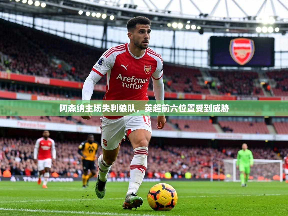 阿森纳主场失利狼队,英超前六位置受到威胁 第2张