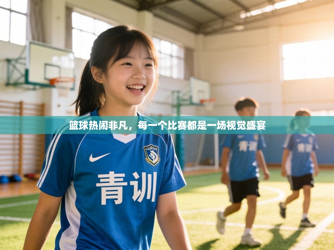 篮球热闹非凡,每一个比赛都是一场视觉盛宴 第1张